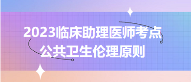 2023临床助理医师二试考生速记拿分知识点：公共卫生伦理原则