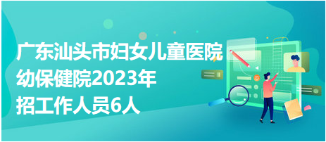 广东汕头市妇女儿童医院幼保健院2023年招工作人员6人
