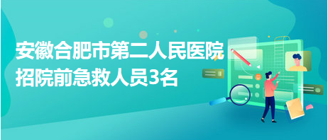 安徽合肥市第二人民医院招院前急救人员3名