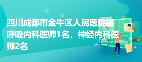 四川成都市金牛区人民医院招呼吸内科医师1名，神经内科医师2名