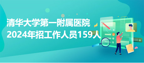 清华大学第一附属医院2024年招工作人员159人