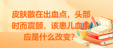 皮肤散在出血点，头部时而震颤，该患儿血象应是什么改变？