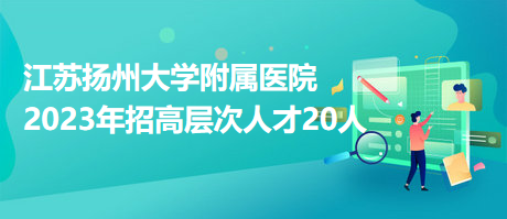 江苏扬州大学附属医院2023年招高层次人才20人