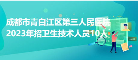 成都市青白江区第三人民医院2023年招卫生技术人员10人