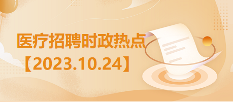 医疗卫生招聘时事政治：2023年10月24日时政热点整理