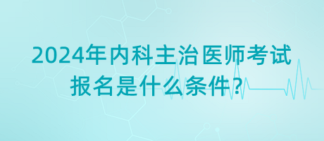 2024年内科主治医师考试报名是什么条件？