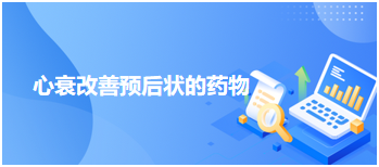 2024乡村全科助理医师每天一个知识点：心衰改善预后状的药物