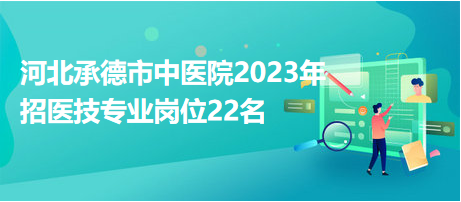 河北承德市中医院2023年招医技专业岗位22名