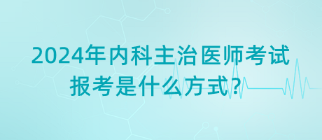 2024年内科主治医师考试报考是什么方式？