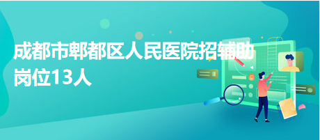 成都市郫都区人民医院招辅助岗位13人
