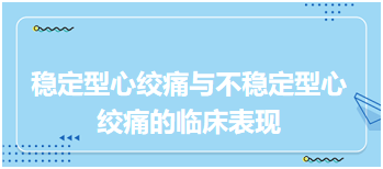 2024乡村全科助理医师备考知识点+典型例题：稳定型心绞痛与不稳定型心绞痛的临床表现