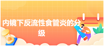 2024乡村全科助理医师考试备考辅导精华：内镜下反流性食管炎的分级