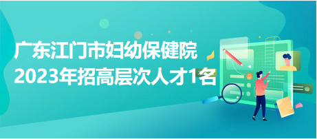 广东江门市妇幼保健院2023年招高层次人才1名