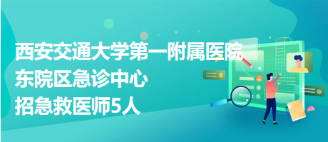 西安交通大学第一附属医院东院区急诊中心招急救医师5人