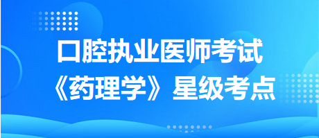 重点划起来！2024年口腔执业医师考试《药理学》星级考点汇总！