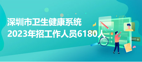 深圳市卫生健康系统2023年招工作人员6180人