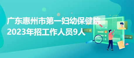 广东惠州市第一妇幼保健院2023年招工作人员9人