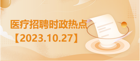 医疗卫生招聘时事政治：2023年10月27日时政热点整理