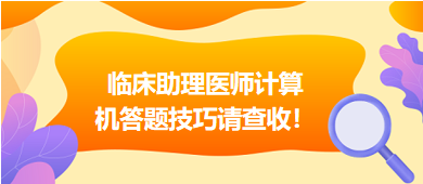 2023年临床助理医师实行机考，这份计算机答题技巧请查收！