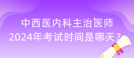 中西医内科主治医师2024年考试时间是哪天？