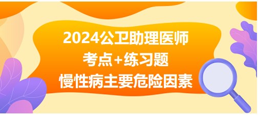 2024公卫助理医师考纲知识点<慢性病主要危险因素>每日速记