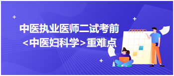 2023中医执业医师二试冲刺拿分科目：中医妇科学重难点梳理