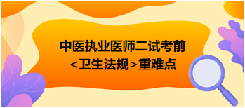 2023中医执业医师二试圈重点拿分科目—卫生法规重难点梳理