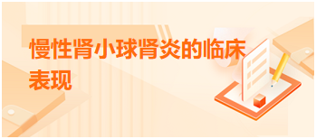 2024乡村全科助理医师考试备考考点+典型例题：慢性肾小球肾炎的临床表现