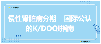 慢性肾脏病分期—国际公认的K/DOQI指南：2024乡村全科助理医师必背知识点