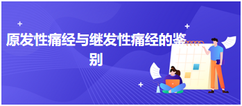 原发性痛经与继发性痛经的鉴别—2024乡村全科助理医师考试知识点练习题