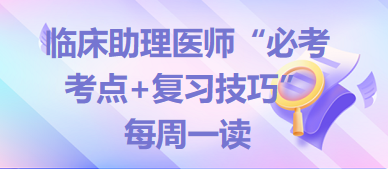 2024年临床助理医师“必考考点+复习技巧”备考资料每周一读