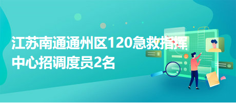 江苏南通通州区120急救指挥中心招调度员2名