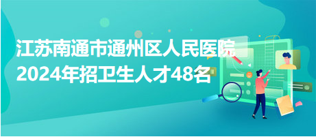 江苏南通市通州区人民医院2024年招卫生人才48名