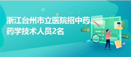 浙江台州市立医院招中药、药学技术人员2名