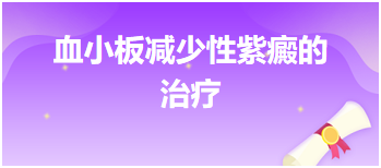 2024乡村全科助理医师备考知识点必备：血小板减少性紫癜的治疗