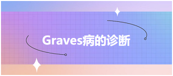 2024乡村全科助理医师考试备考考点+典型例题—Graves病的诊断