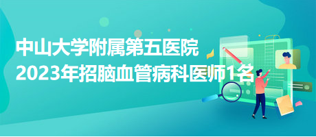 中山大学附属第五医院2023年招脑血管病科医师1名