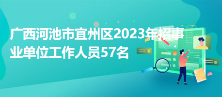 广西河池市宜州区2023年招事业单位工作人员57名