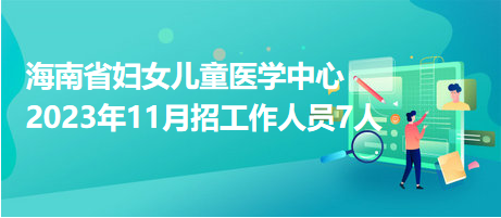 海南省妇女儿童医学中心2023年11月招工作人员7人