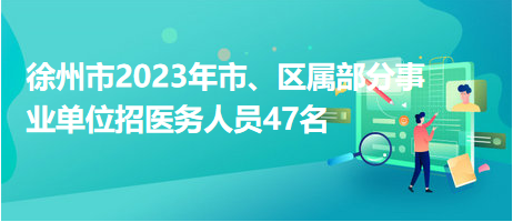 徐州市2023年市、区属部分事业单位招医务人员47名