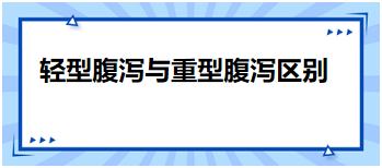 2024乡村全科助理医师知识点速记&例题—轻型腹泻与重型腹泻区别