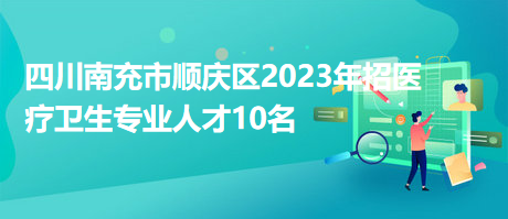 四川南充市顺庆区2023年招医疗卫生专业人才10名