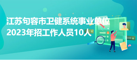 江苏句容市卫健系统事业单位2023年招工作人员10人