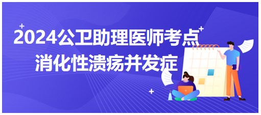 消化性溃疡并发症-2024公卫助理医师考纲知识点小结&练习