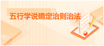 2023中医助理医师二试拿分考点<五行学说确定治则治法>每日练习题