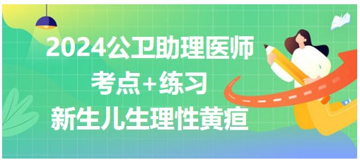 2024公卫助理医师考纲知识点小结&练习：新生儿生理性黄疸