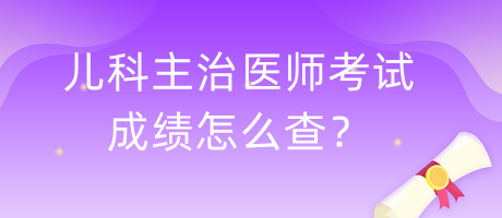 儿科主治医师考试成绩怎么查？