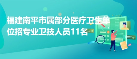 福建南平市属部分医疗卫生单位招专业卫技人员11名