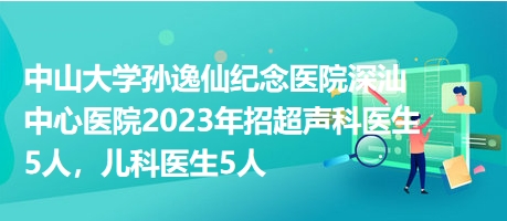 中山大学孙逸仙纪念医院深汕中心医院2023年招超声科医生5人，儿科医生5人