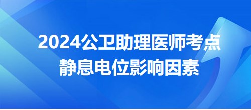 2024公卫助理医师考点<静息电位影响因素>每日速记&练习